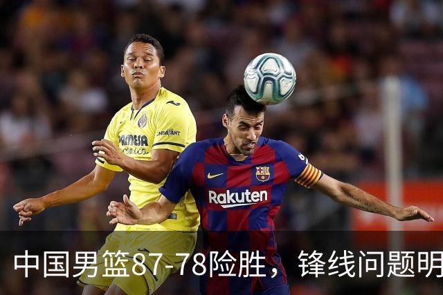 中国男篮87-78险胜，锋线问题明显，四球员状态不佳，廖三宁是最大功臣